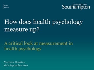 How does health psychology measure up? A critical look at measurement in health psychology Matthew Hankins16th September 2011  