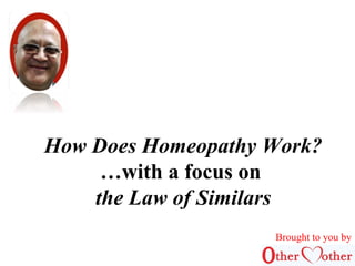 How Does Homeopathy Work? 
…with a focus on 
the Law of Similars 
Brought to you by 
 