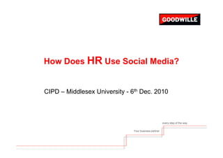 How Does HR Use Social Media?


CIPD – Middlesex University - 6th Dec. 2010



                                                       every step of the way

                               Your business partner
 