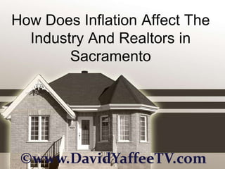 How Does Inflation Affect The
  Industry And Realtors in
        Sacramento




 ©www.DavidYaffeeTV.com
 
