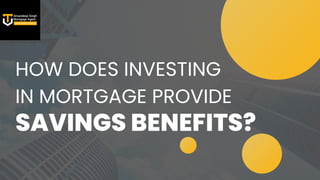 SAVINGS BENEFITS?
HOW DOES INVESTING
IN MORTGAGE PROVIDE
 