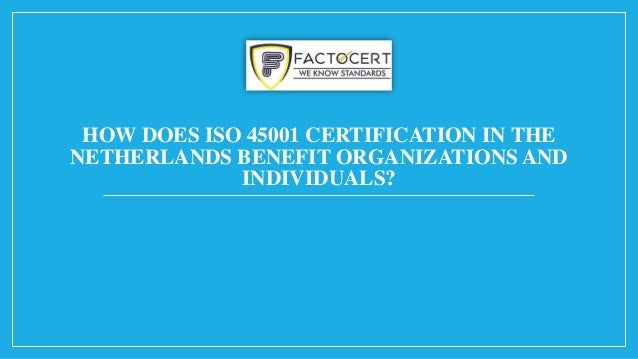 HOW DOES ISO 45001 CERTIFICATION IN THE
NETHERLANDS BENEFIT ORGANIZATIONS AND
INDIVIDUALS?
 