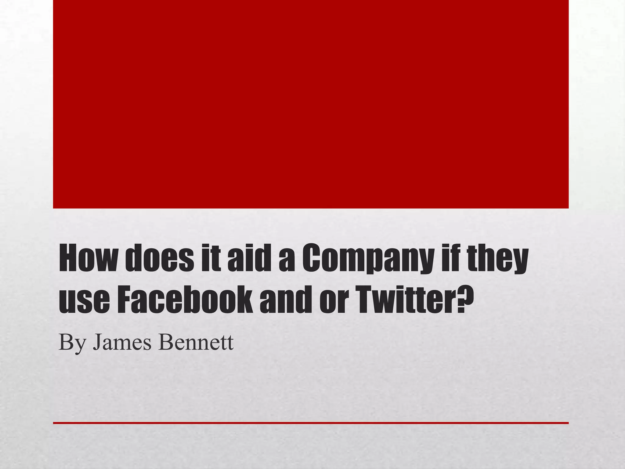 How does it aid a Company if they
use Facebook and or Twitter?
By James Bennett
 