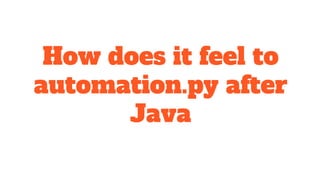 How does it feel to
automation.py after
Java
 