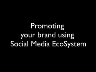 Promoting
   your brand using
Social Media EcoSystem
 