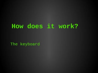 How does it work?
The keyboard

 