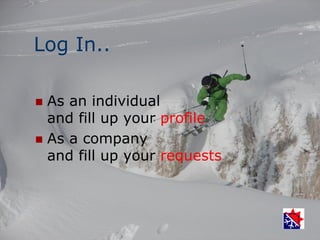 Log In..

 As an individual
  and fill up your profile
 As a company
  and fill up your requests
 