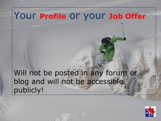 Your   Profile   or your   Job Offer




Will not be posted in any forum or
blog and will not be accessible
publicly!
 