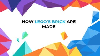 HOW LEGO’S BRICK ARE
MADE
 