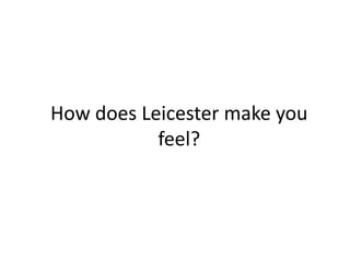 How does Leicester make you
           feel?
 