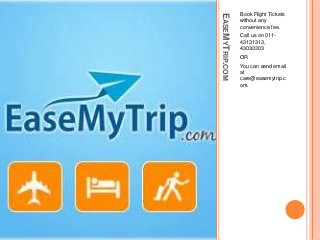EASEMYTRIP.COM
Book Flight Tickets
without any
convenience fee.
Call us on 011-
43131313,
43030303
OR
You can send email
at
care@easemytrip.c
om.
 