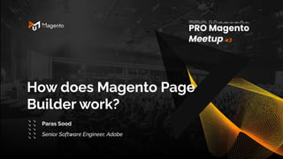 How does Magento Page
Builder work?
3
Paras Sood
Senior Software Engineer, Adobe
 