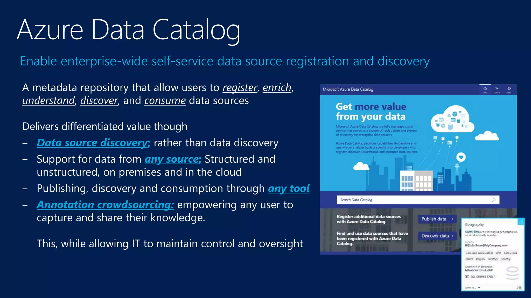 Enable enterprise-wide self-service data source registration and discovery
A metadata repository that allow users to register, enrich,
understand, discover, and consume data sources
Delivers differentiated value though
‒ Data source discovery; rather than data discovery
‒ Support for data from any source; Structured and
unstructured, on premises and in the cloud
‒ Publishing, discovery and consumption through any tool
‒ Annotation crowdsourcing: empowering any user to
capture and share their knowledge.
This, while allowing IT to maintain control and oversight
 