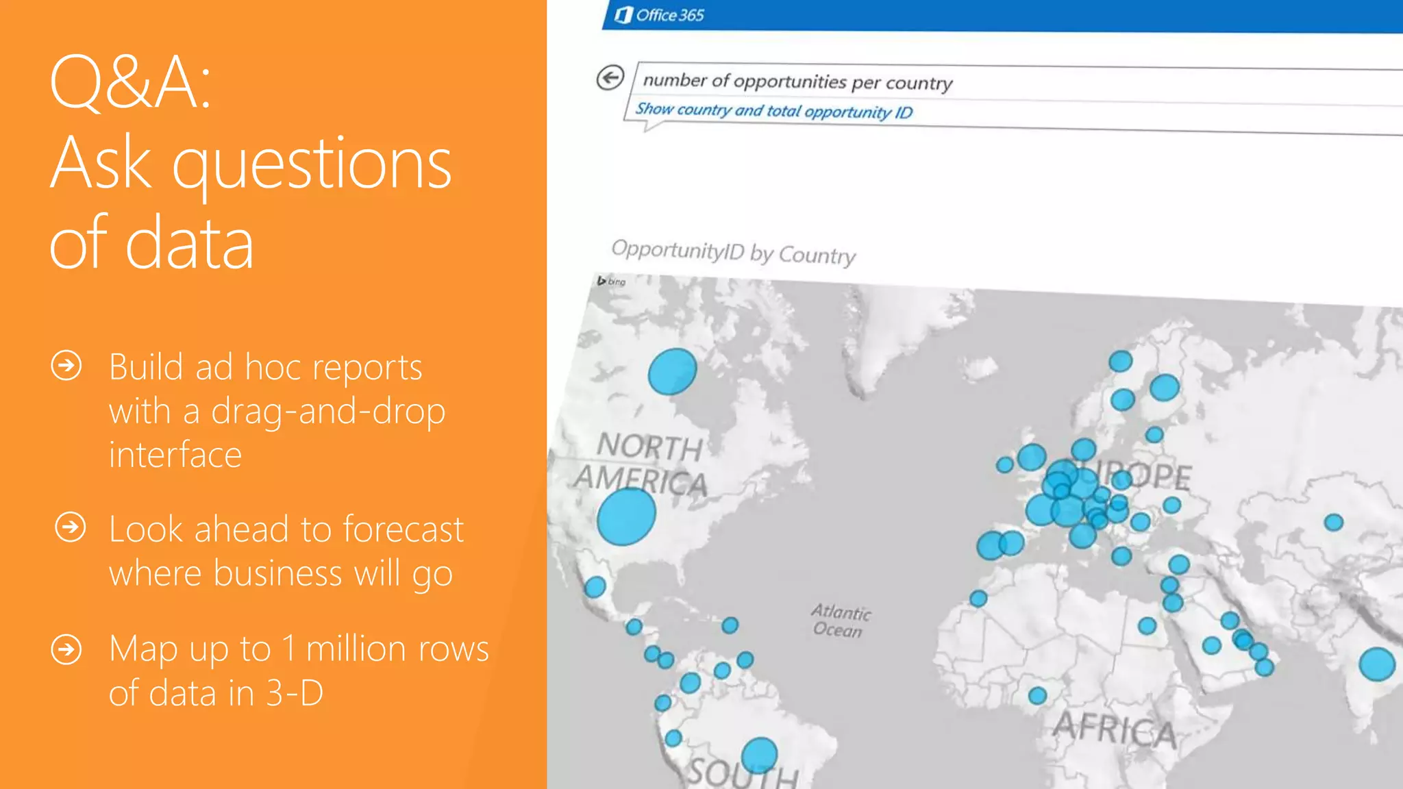 Q&A:
Ask questions
of data
Build ad hoc reports
with a drag-and-drop
interface
Look ahead to forecast
where business will go
Map up to 1 million rows
of data in 3-D
 