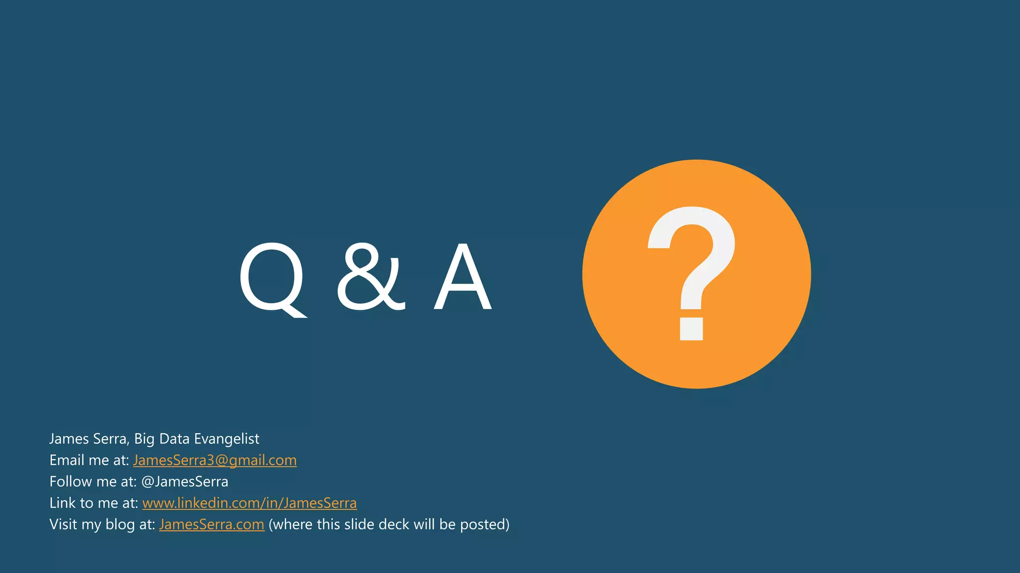 Q & A ?
James Serra, Big Data Evangelist
Email me at: JamesSerra3@gmail.com
Follow me at: @JamesSerra
Link to me at: www.linkedin.com/in/JamesSerra
Visit my blog at: JamesSerra.com (where this slide deck will be posted)
 