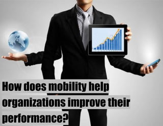 How does mobility help organizations improve their performance?  