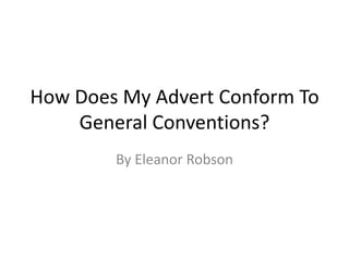 How Does My Advert Conform To
General Conventions?
By Eleanor Robson
 