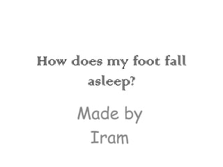 How does my foot fall asleep? Made by  Iram 