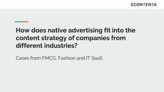 How does native advertising fit into the
content strategy of companies from
different industries?
Cases from FMCG, Fashion and IT SaaS
 