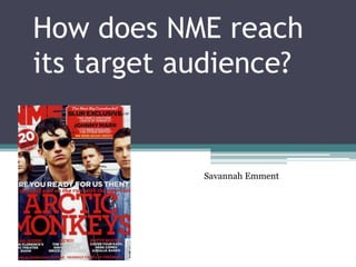 How does NME reach
its target audience?


            Savannah Emment
 