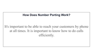 How Does Number Porting Work?
It's important to be able to reach your customers by phone
at all times. It is important to know how to do calls
efficiently.
 