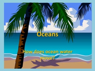 Oceans

How does ocean water
      move?
 