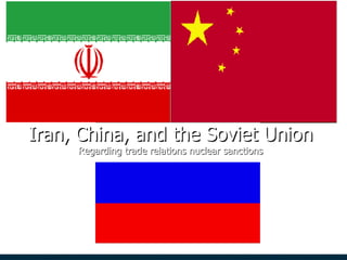 Iran, China, and the Soviet Union Regarding trade relations nuclear sanctions 