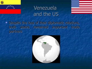 Venezuela  and the US Despite the loss of their diplomatic relations, both states remained important trade partners 