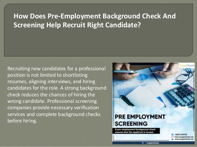 How Does Pre-Employment Background Check And
Screening Help Recruit Right Candidate?
Recruiting new candidates for a professional
position is not limited to shortlisting
resumes, aligning interviews, and hiring
candidates for the role. A strong background
check reduces the chances of hiring the
wrong candidate. Professional screening
companies provide necessary verification
services and complete background checks
before hiring.
 