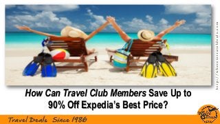 http://wheretotraveldeals.com
Travel Deals Since 1986
How Can Travel Club Members Save Up to
90% Off Expedia’s Best Price?
 