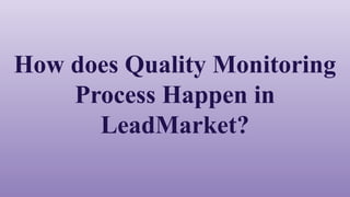 How does Quality Monitoring
Process Happen in
LeadMarket?
 