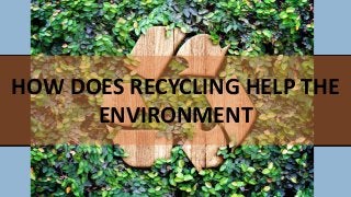 PRESENTER
Company Meeting TitleHOW DOES RECYCLING HELP THE
ENVIRONMENT
 