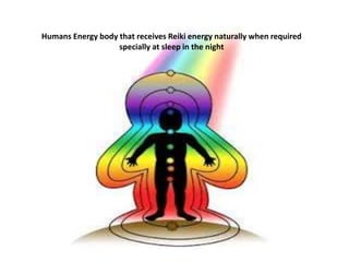 Humans Energy body that receives Reiki energy naturally when required 
specially at sleep in the night 
 