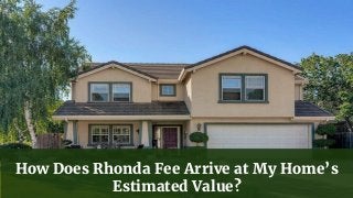 How Does Rhonda Fee Arrive at My Home’s
Estimated Value?
 