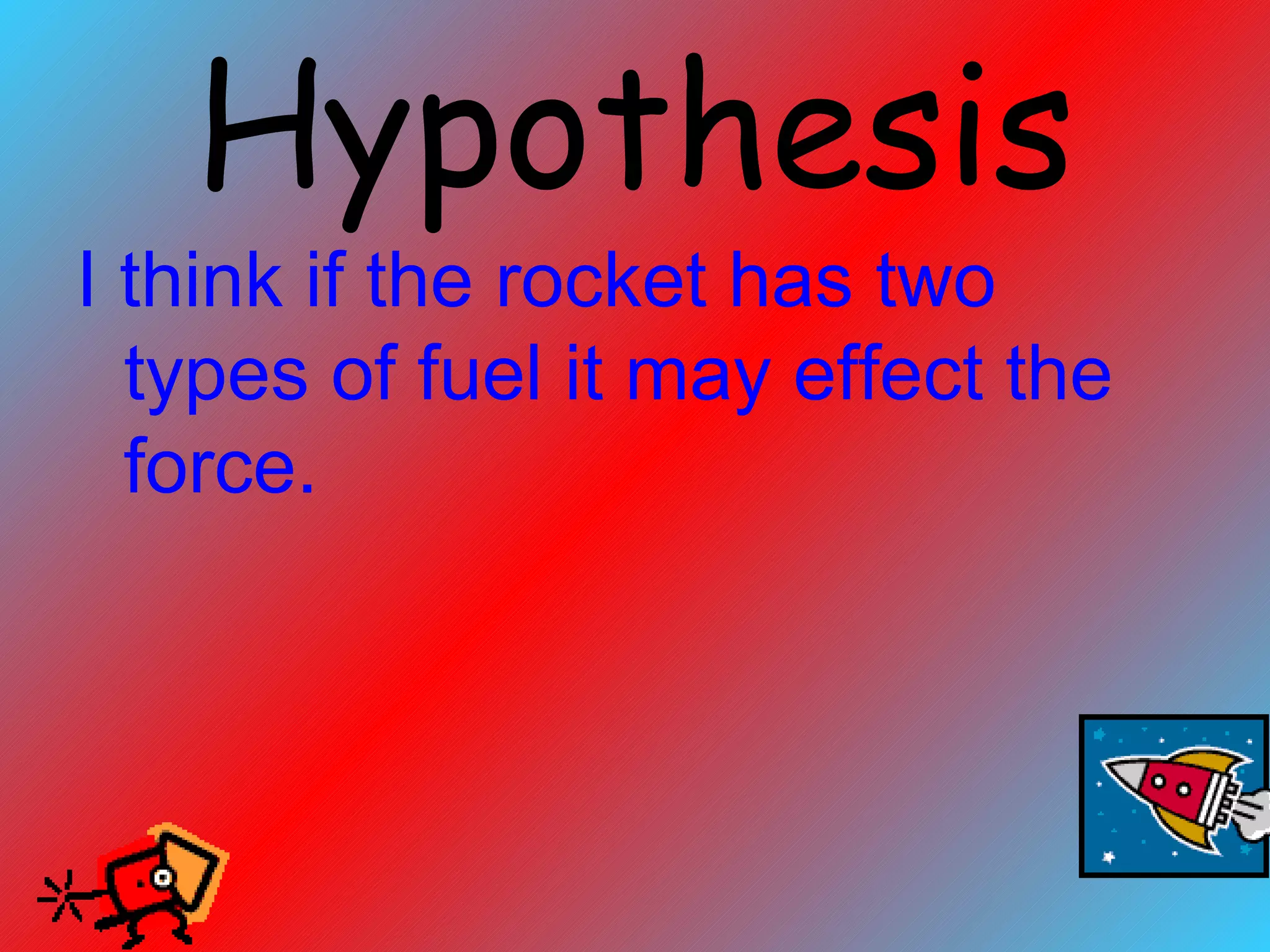 Hypothesis I think if the rocket has two types of fuel it may effect the force.