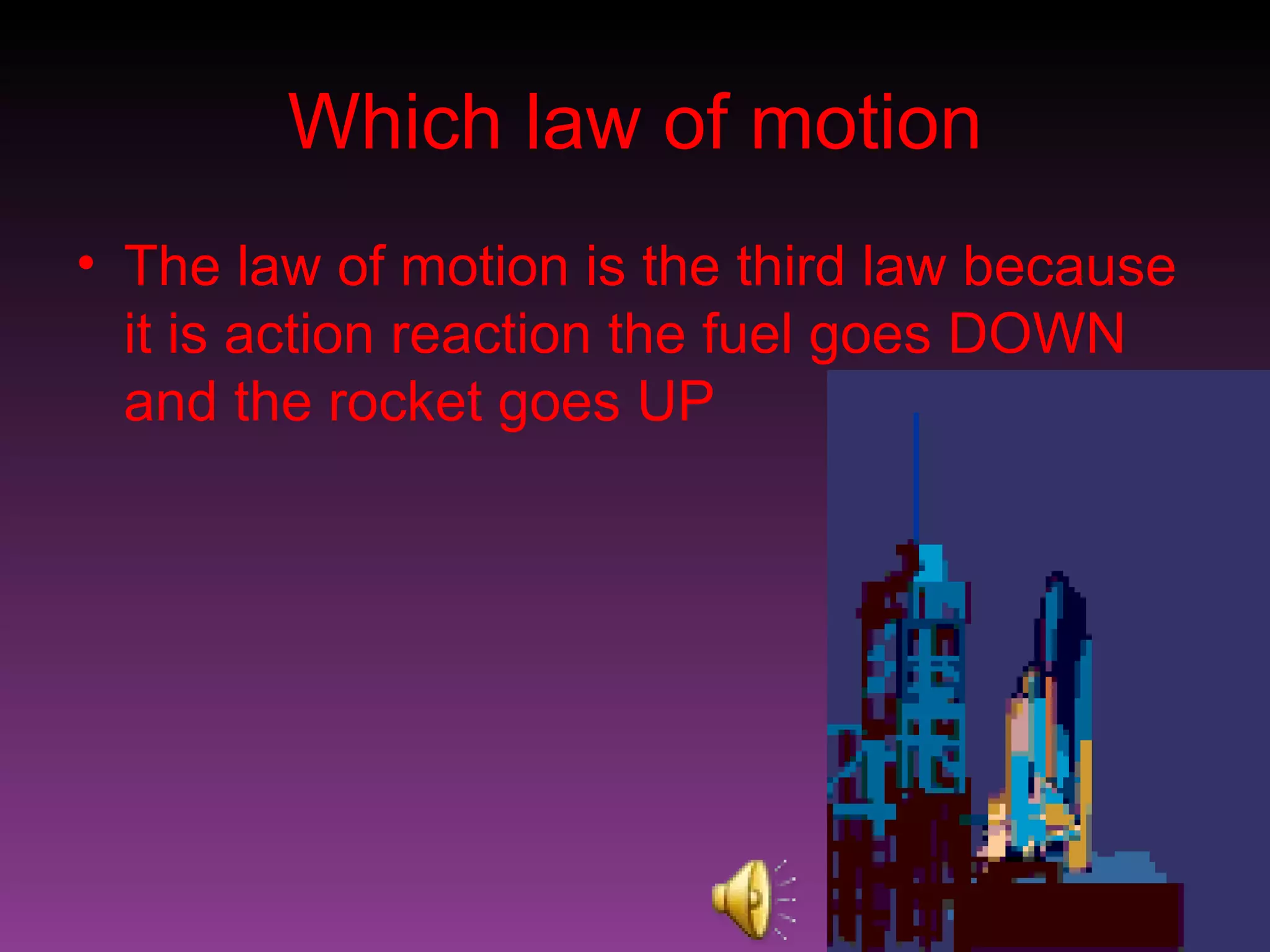 Which law of motion The law of motion is the third law because it is action reaction the fuel goes DOWN and the rocket goes UP