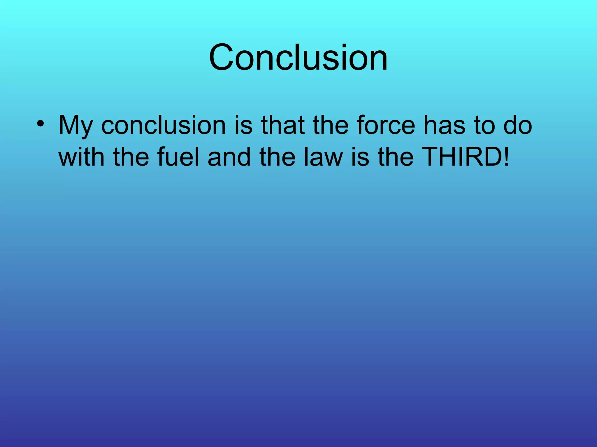 Conclusion My conclusion is that the force has to do with the fuel and the law is the THIRD!