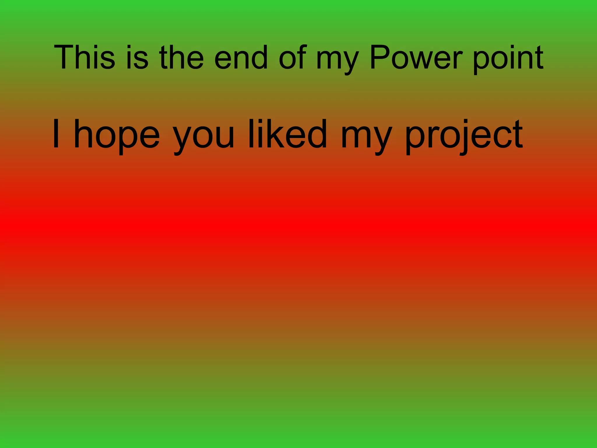 This is the end of my Power point I hope you liked my project