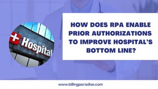 HOW DOES RPA ENABLE
PRIOR AUTHORIZATIONS
TO IMPROVE HOSPITAL’S
BOTTOM LINE?
www.billingparadise.com
 