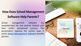 How Does School Management
Software Help Parents?
School management software has
revolutionized the way parents interact with
their child's educational journey. This
presentation explores the various ways in
which School Management Software benefits
parents.
 