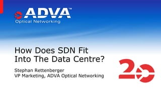 How Does SDN Fit
Into The Data Centre?
Stephan Rettenberger
VP Marketing, ADVA Optical Networking
 
