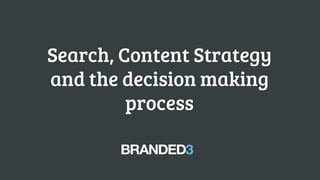 @B3Joseph 
joseph.griffiths@branded3.com 
Search, Content Strategy and the decision making process  