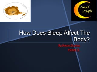 How Does Sleep Affect The Body? By Kevin Alvarez Perio d 6  