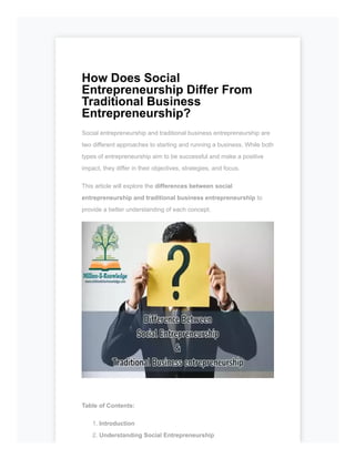 How Does Social
Entrepreneurship Differ From
Traditional Business
Entrepreneurship?
Social entrepreneurship and traditional business entrepreneurship are
two different approaches to starting and running a business. While both
types of entrepreneurship aim to be successful and make a positive
impact, they differ in their objectives, strategies, and focus.
This article will explore the differences between social
entrepreneurship and traditional business entrepreneurship to
provide a better understanding of each concept.
Table of Contents:
1. Introduction
2. Understanding Social Entrepreneurship
 