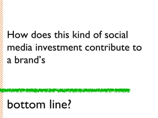 How does this kind of social media investment contribute to a brand’s bottom line? 