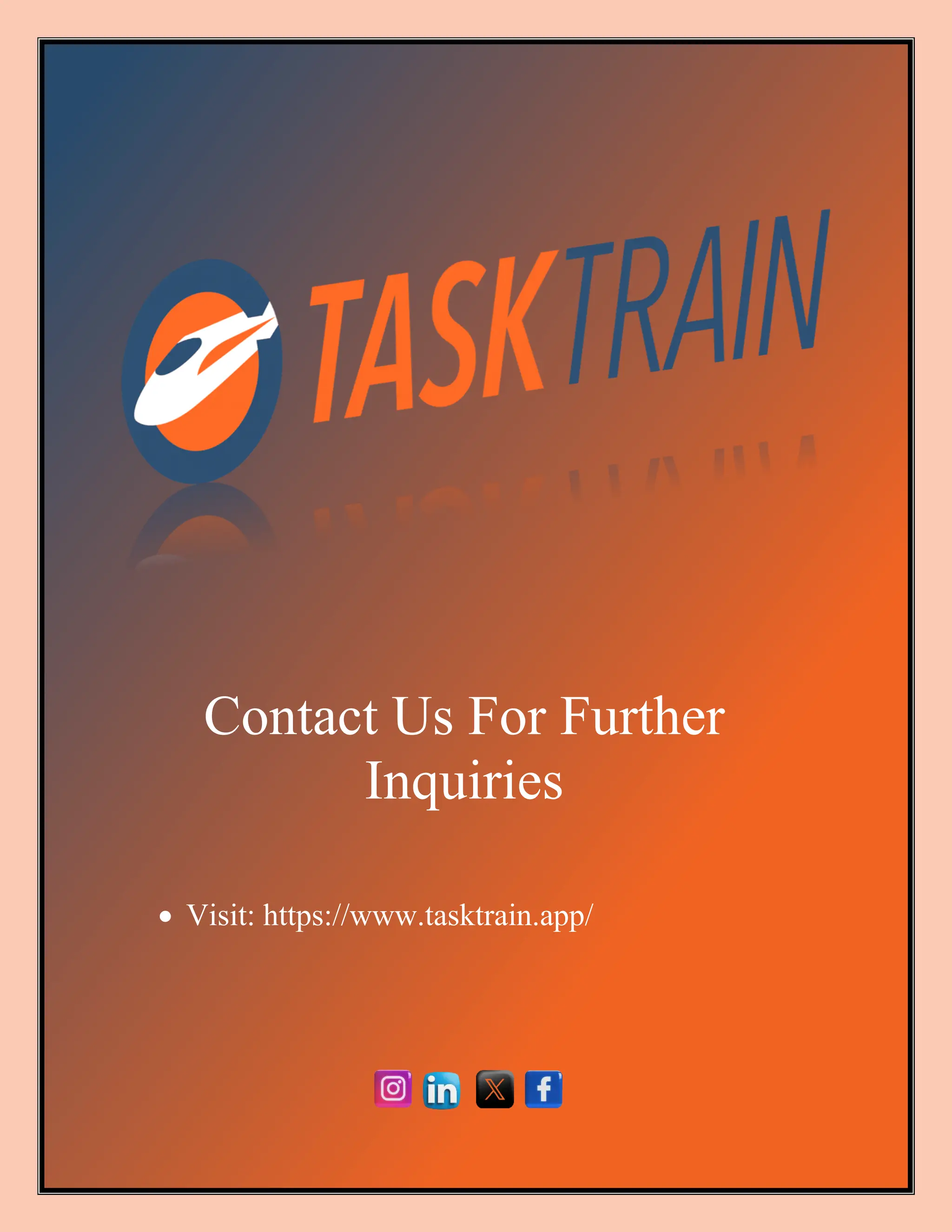 05 June 2024
| TaskTrain | 5
Contact Us For Further
Inquiries
• Visit: https://www.tasktrain.app/
 