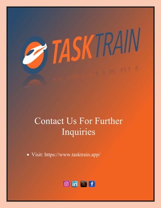 06 Aug 2024
| TaskTrain | 5
Contact Us For Further
Inquiries
• Visit: https://www.tasktrain.app/
 