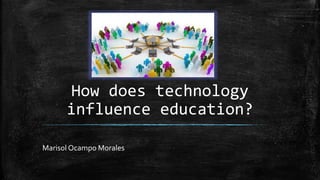 How does technology
influence education?
Marisol Ocampo Morales
 