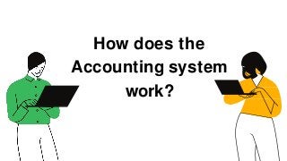 How does the
Accounting system
work?
 