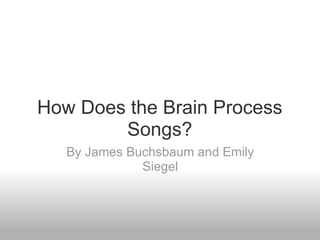 How Does the Brain Process Songs? By James Buchsbaum and Emily Siegel 